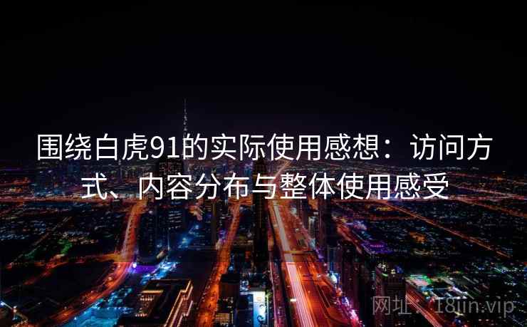 围绕白虎91的实际使用感想：访问方式、内容分布与整体使用感受