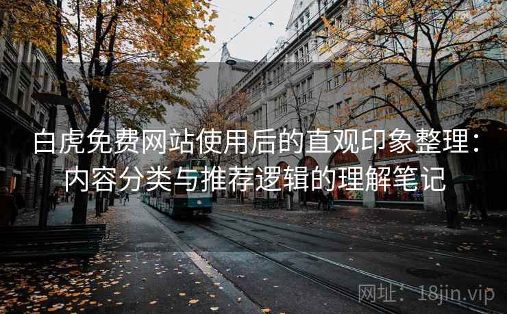 白虎免费网站使用后的直观印象整理:内容分类与推荐逻辑的理解笔记 白虎免费网站使用后的直观印象整理:内容分类与推荐逻辑的理解笔记