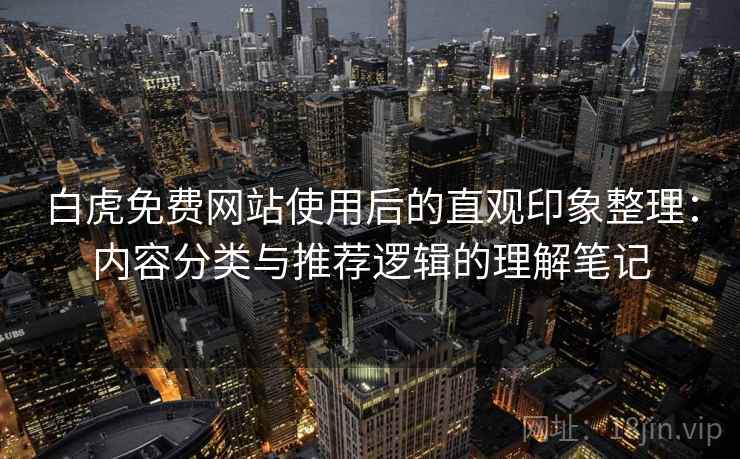 白虎免费网站使用后的直观印象整理：内容分类与推荐逻辑的理解笔记