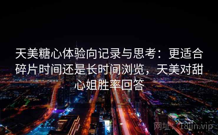 天美糖心体验向记录与思考：更适合碎片时间还是长时间浏览，天美对甜心姐胜率回答
