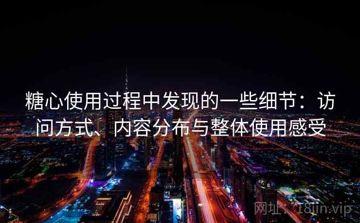 糖心使用过程中发现的一些细节：访问方式、内容分布与整体使用感受