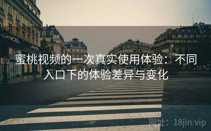 蜜桃视频的一次真实使用体验：不同入口下的体验差异与变化