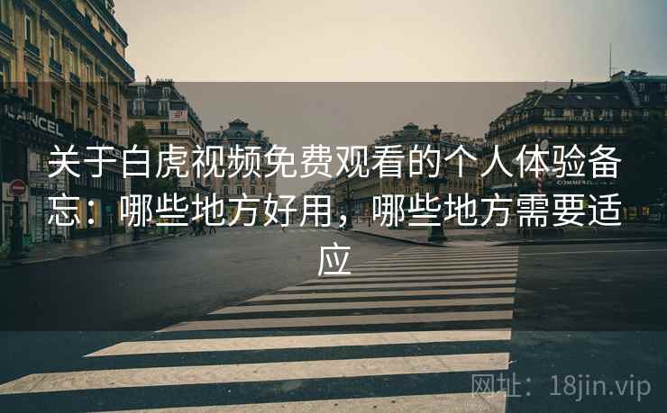关于白虎视频免费观看的个人体验备忘：哪些地方好用，哪些地方需要适应