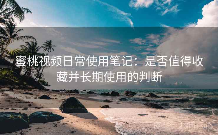 蜜桃视频日常使用笔记:是否值得收藏并长期使用的判断 蜜桃视频日常使用笔记:是否值得收藏并长期使用的判断