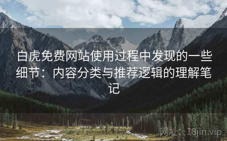 白虎免费网站使用过程中发现的一些细节：内容分类与推荐逻辑的理解笔记