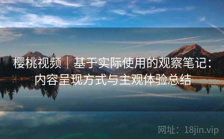 樱桃视频｜基于实际使用的观察笔记：内容呈现方式与主观体验总结