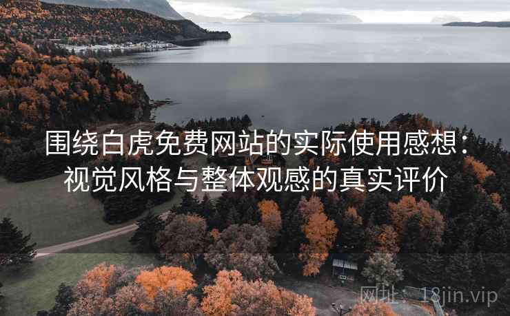 围绕白虎免费网站的实际使用感想:视觉风格与整体观感的真实评价 围绕白虎免费网站的实际使用感想:视觉风格与整体观感的真实评价