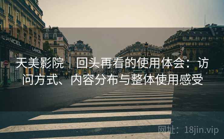 天美影院｜回头再看的使用体会：访问方式、内容分布与整体使用感受