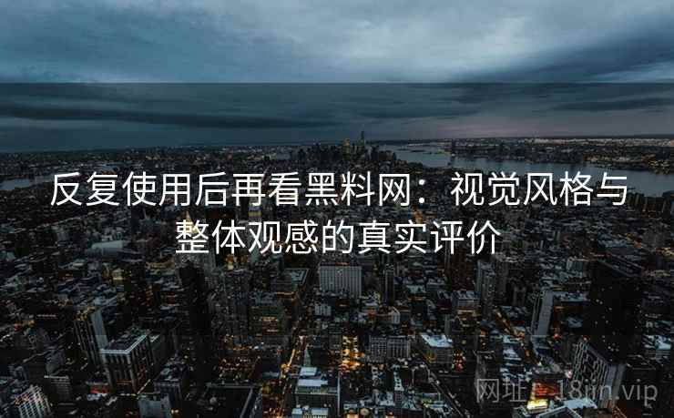 反复使用后再看黑料网:视觉风格与整体观感的真实评价 反复使用后再看黑料网:视觉风格与整体观感的真实评价