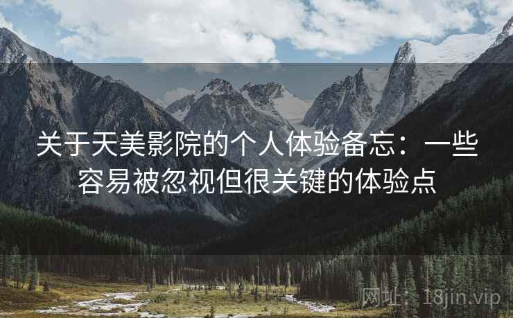 关于天美影院的个人体验备忘：一些容易被忽视但很关键的体验点