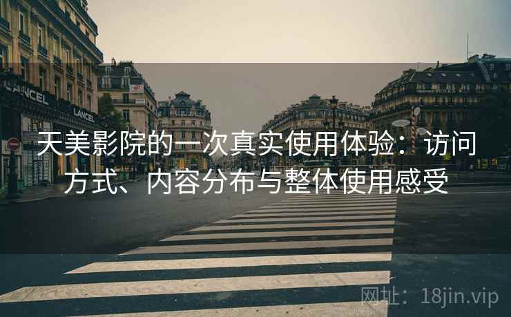 天美影院的一次真实使用体验：访问方式、内容分布与整体使用感受