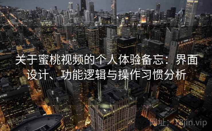 关于蜜桃视频的个人体验备忘：界面设计、功能逻辑与操作习惯分析